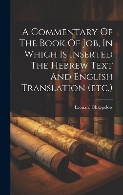 A Commentary Of The Book Of Job, In Which Is Inserted The Hebrew Text And English Translation (etc.) - Leonard Chappelow