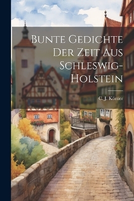 Bunte Gedichte der Zeit aus Schleswig-Holstein - C J Körner