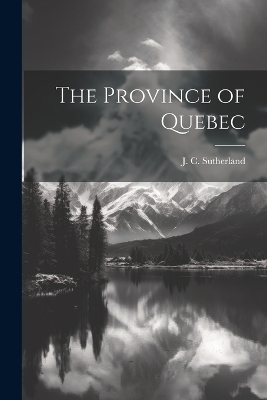 The Province of Quebec - J C Sutherland