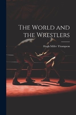 The World and the Wrestlers - Hugh Miller Thompson