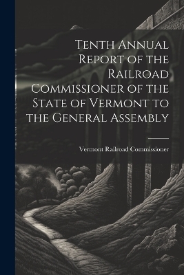 Tenth Annual Report of the Railroad Commissioner of the State of Vermont to the General Assembly - Vermont Railroad Commissioner