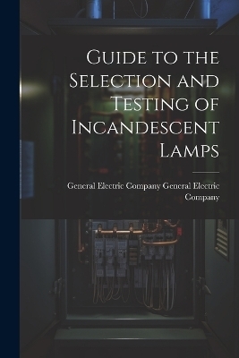 Guide to the Selection and Testing of Incandescent Lamps - General Electric Co Electric Company