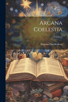 Arcana Coelestia; Volume 6 - Emanuel Swedenborg