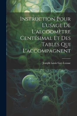 Instruction Pour L'usage De L'alcoomètre Centésimal Et Des Tables Qui L'accompagnent - Joseph Louis Gay-Lussac