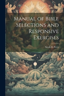 Manual of Bible Selections and Responsive Exercises - Sarah B Perry