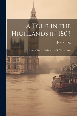 A Tour in the Highlands in 1803 - Hogg James