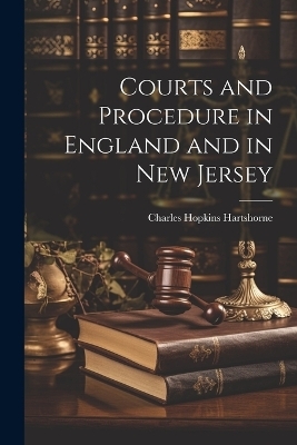 Courts and Procedure in England and in New Jersey - Charles Hopkins Hartshorne