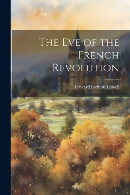 The Eve of the French Revolution - Edward Jackson Lowell