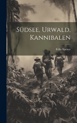 Südsee, Urwald, Kannibalen - Felix Speiser