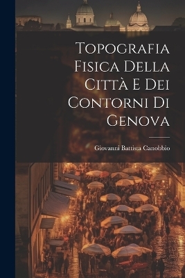 Topografia Fisica della Città e dei Contorni di Genova - Giovanni Battista Canobbio