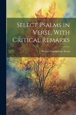 Select Psalms in Verse, With Critical Remarks - Walter Hutchinson Aston