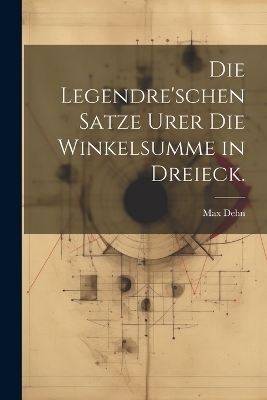 Die Legendre'schen Satze Urer die Winkelsumme in Dreieck. - Max Dehn