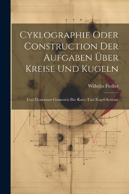 Cyklographie Oder Construction Der Aufgaben Über Kreise Und Kugeln - Wilhelm Fiedler