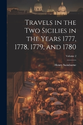 Travels in the Two Sicilies in the Years 1777, 1778, 1779, and 1780; Volume 2 - Henry Swinburne