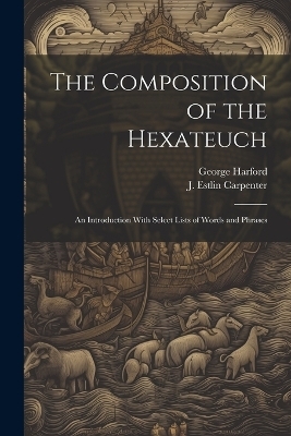 The Composition of the Hexateuch; an Introduction With Select Lists of Words and Phrases - J Estlin 1844-1927 Carpenter, George Harford