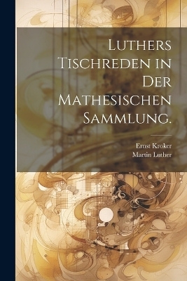 Luthers Tischreden in der mathesischen Sammlung. - Martin Luther, Ernst Kroker