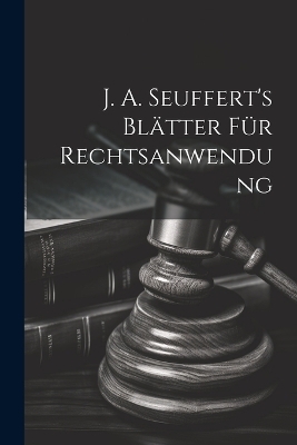 J. A. Seuffert's Blätter Für Rechtsanwendung -  Anonymous