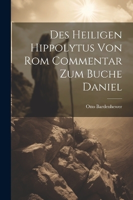 Des Heiligen Hippolytus Von Rom Commentar Zum Buche Daniel - Otto Bardenhewer
