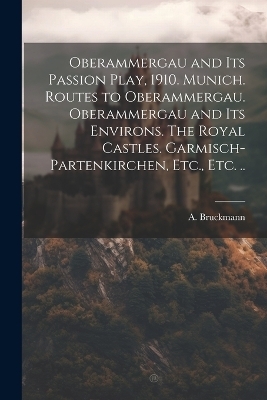 Oberammergau and Its Passion Play, 1910. Munich. Routes to Oberammergau. Oberammergau and Its Environs. The Royal Castles. Garmisch-Partenkirchen, Etc., Etc. .. - 