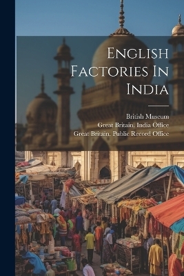 English Factories In India - Sir William Foster, British Museum