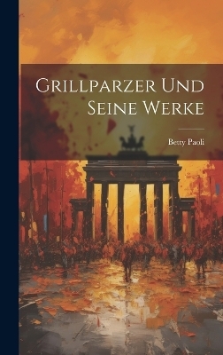 Grillparzer Und Seine Werke - Betty Paoli