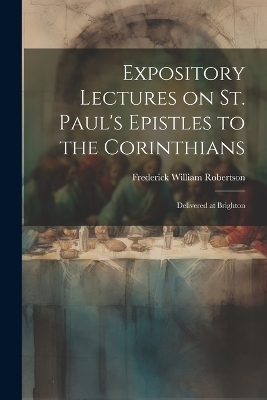 Expository Lectures on St. Paul's Epistles to the Corinthians - Robertson Frederick William