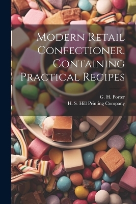 Modern Retail Confectioner, Containing Practical Recipes - G H Porter