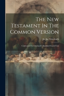 The New Testament In The Common Version - Jo Jac Griesbach