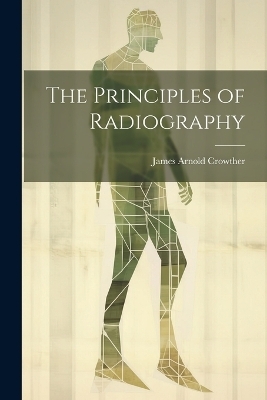 The Principles of Radiography - James Arnold Crowther