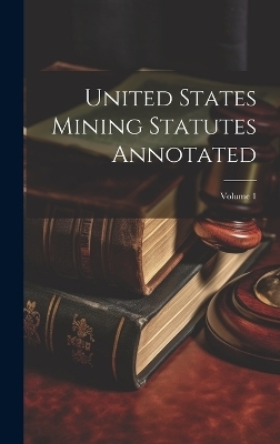 United States Mining Statutes Annotated; Volume 1 -  Anonymous