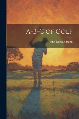 A-B-C of Golf - John Duncan Dunn