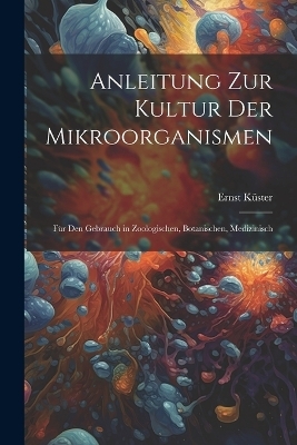 Anleitung zur Kultur der Mikroorganismen - Ernst Küster