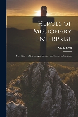 Heroes of Missionary Enterprise - Claud Field