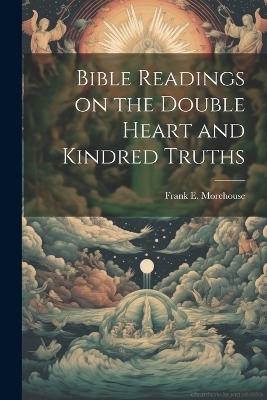 Bible Readings on the Double Heart and Kindred Truths - Frank E Morehouse
