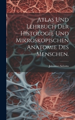 Atlas und Lehrbuch der Histologie und mikroskopischen Anatomie des Menschen. - Johannes Sobotta