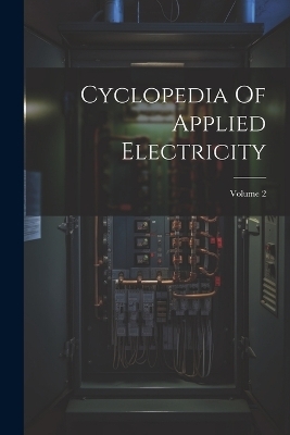 Cyclopedia Of Applied Electricity; Volume 2 -  Anonymous