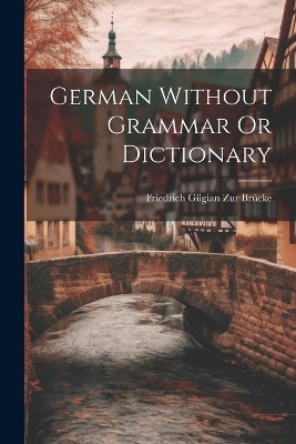 German Without Grammar Or Dictionary - Friedrich Gilgian Zur Brücke