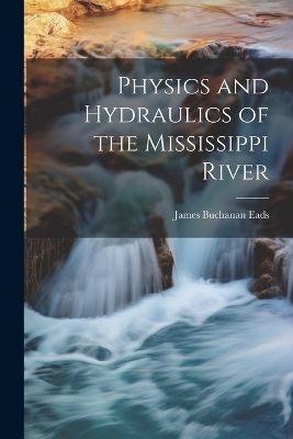 Physics and Hydraulics of the Mississippi River - James Buchanan Eads