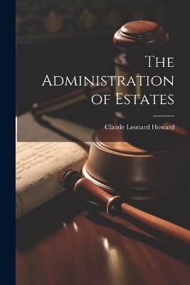 The Administration of Estates - Claude Leonard Howard