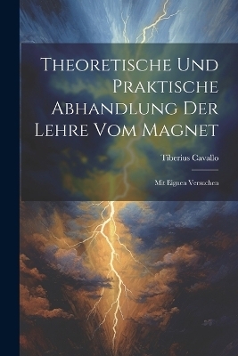 Theoretische Und Praktische Abhandlung Der Lehre Vom Magnet - Tiberius Cavallo