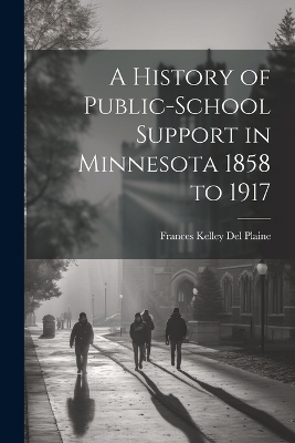 A History of Public-school Support in Minnesota 1858 to 1917 - Frances Kelley Del Plaine