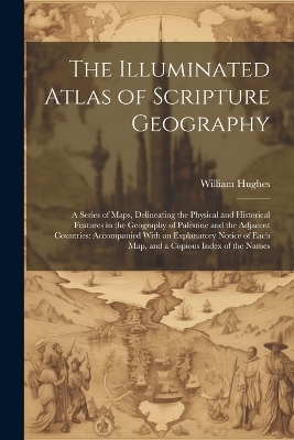 The Illuminated Atlas of Scripture Geography - William Hughes