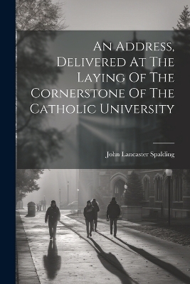 An Address, Delivered At The Laying Of The Cornerstone Of The Catholic University - 