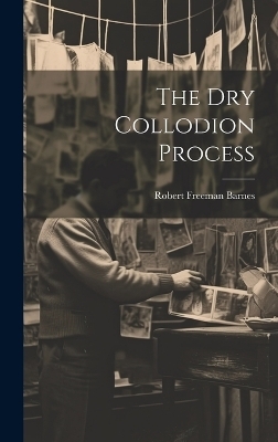 The Dry Collodion Process - Robert Freeman Barnes