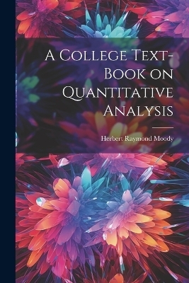 A College Text-book on Quantitative Analysis - Herbert Raymond Moody