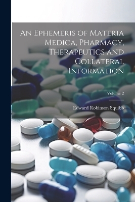 An Ephemeris of Materia Medica, Pharmacy, Therapeutics and Collateral Information; Volume 2 - Edward Robinson 1819-1900 Squibb