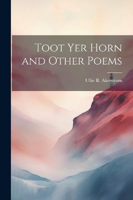 Toot Yer Horn and Other Poems - Ullie R Akerstrom