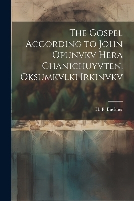 The Gospel According to John Opunvkv Hera Chanichuyvten, Oksumkvlki Irkinvkv - Buckner H F (Henry Frieland)