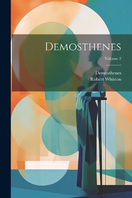 Demosthenes; Volume 2 -  Demosthenes, Robert Whiston