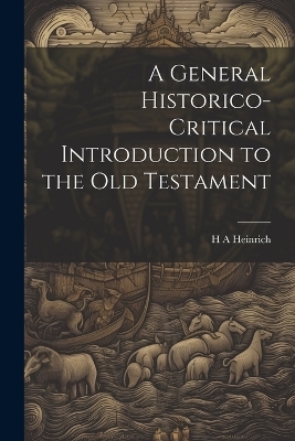 A General Historico-Critical Introduction to the Old Testament - H A Heinrich